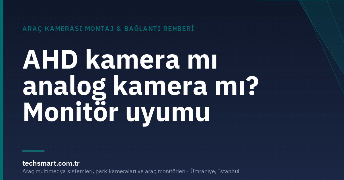 AHD kamera mı analog kamera mı? Monitör uyumu