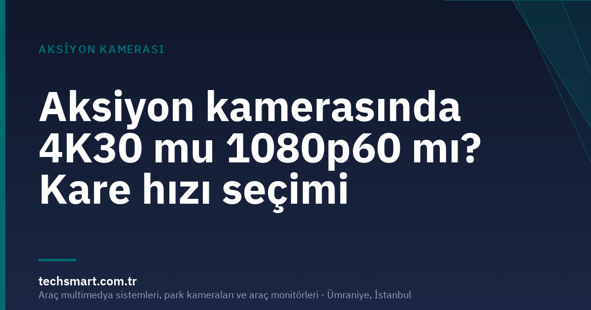Aksiyon kamerasında 4K30 mu 1080p60 mı? Kare hızı seçimi