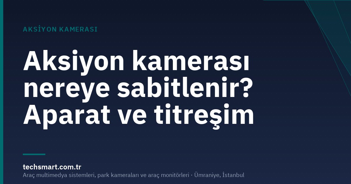 Aksiyon kamerası nereye sabitlenir? Aparat ve titreşim