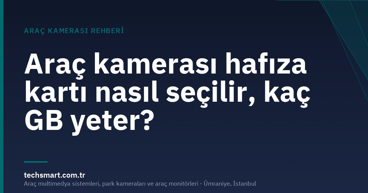 Araç kamerası hafıza kartı nasıl seçilir, kaç GB yeter?