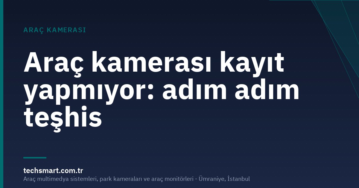 Araç kamerası kayıt yapmıyor: adım adım teşhis