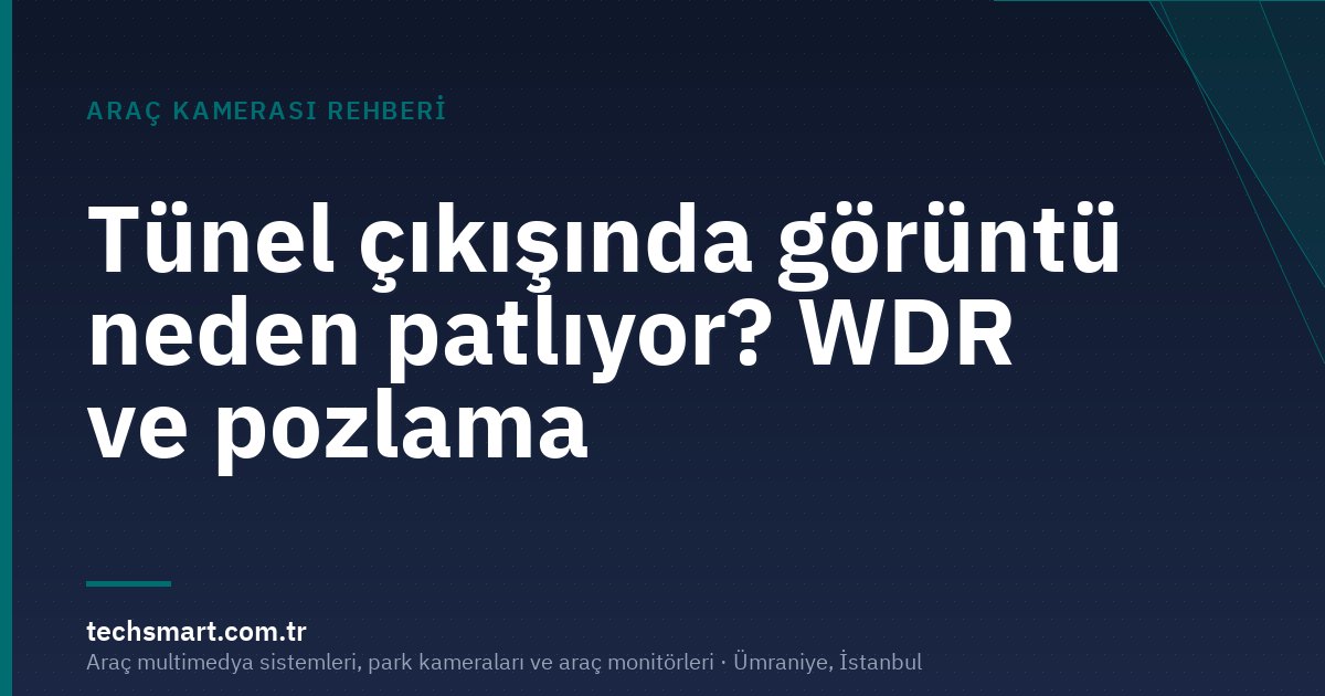 Tünel çıkışında görüntü neden patlıyor? WDR ve pozlama