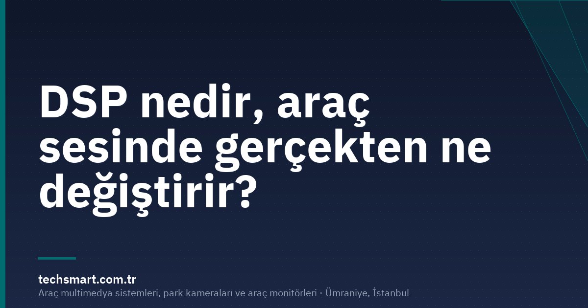 DSP nedir, araç sesinde gerçekten ne değiştirir?