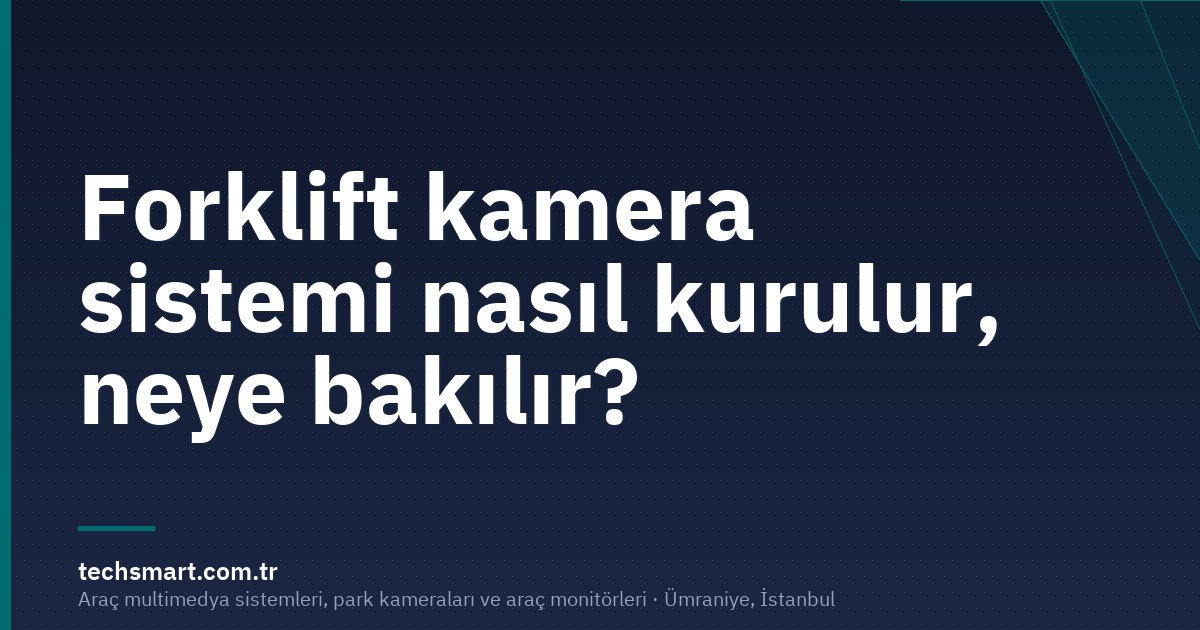 Forklift kamera sistemi nasıl kurulur, neye bakılır?