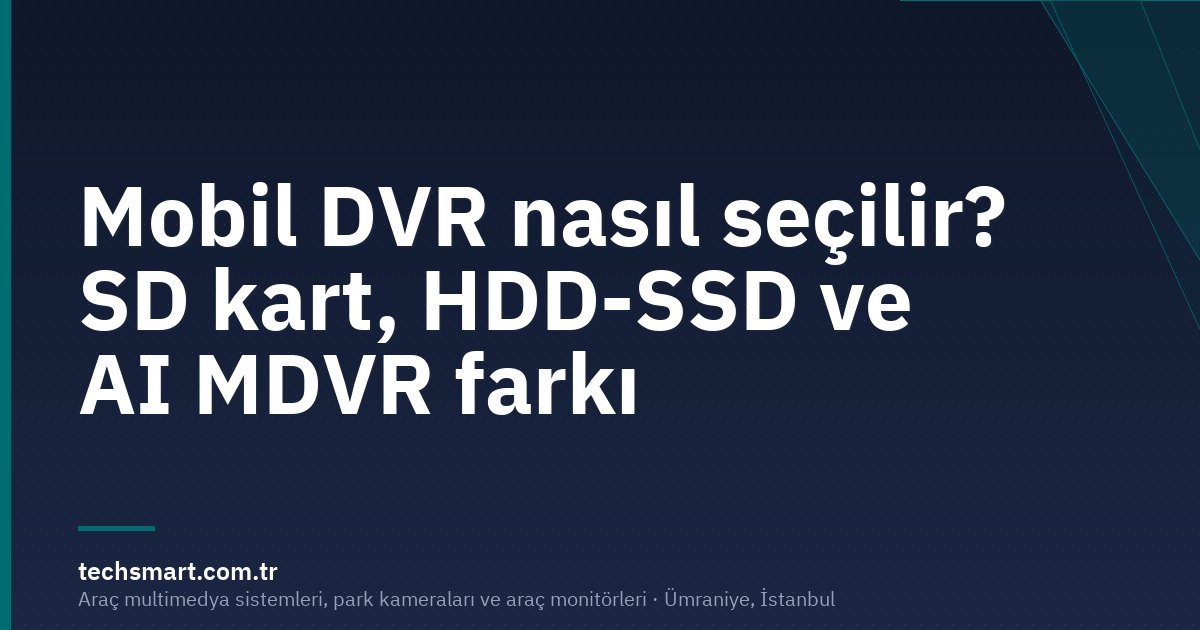 Mobil DVR nasıl seçilir? SD kart, HDD-SSD ve AI MDVR farkı