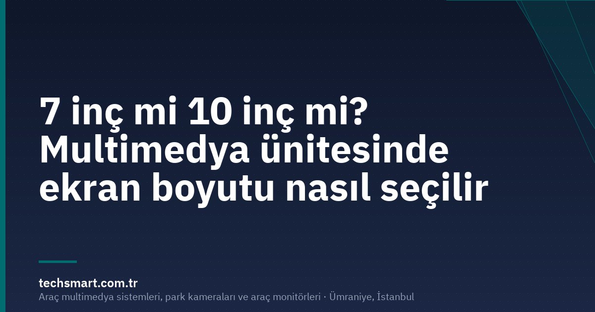7 inç mi 10 inç mi? Multimedya ünitesinde ekran boyutu nasıl seçilir
